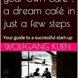 How to set up your own café : a dream café in just a few steps: Your guide to a successful start-up (English Edition)