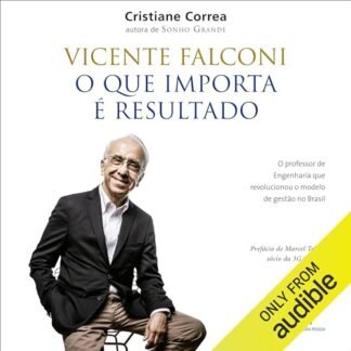 Vicente Falconi: O que importa é resultado: O professor de engenharia que revolucionou o modelo de gestão no Brasil