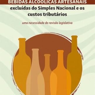 As micro e pequenas produtoras de bebidas alcoólicas artesanais excluídas do Simples Nacional e os custos tributários: uma necessidade de revisão legislativa