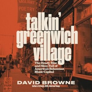 Talkin' Greenwich Village: The Heady Rise and Slow Fall of America's Bohemian Music Capital
