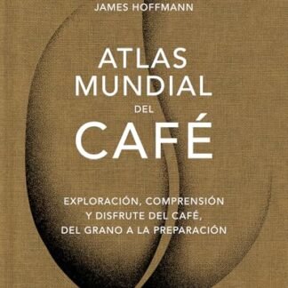 Atlas Mundial del Café / The World Atlas of Coffee: Exploración, Comprensión Y Disfrute del Café, del Grano a la Preparación