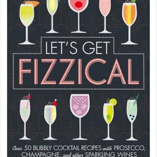 Let's Get Fizzical: Over 50 Bubbly Cocktail Recipes With Prosecco, Champagne, and Other Sparkling Wines