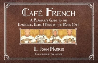 Café French: A Flâneur's Guide to the Language, Lore & Food of the Paris Café