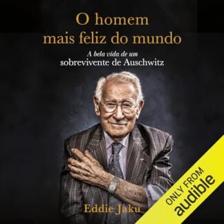 O homem mais feliz do mundo: A bela vida de um sobrevivente de Auschwitz