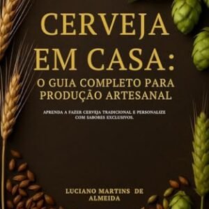 Cerveja em Casa: Guia Completo para Produção Artesanal - Martins de Almeida, Luciano (Cervejas)