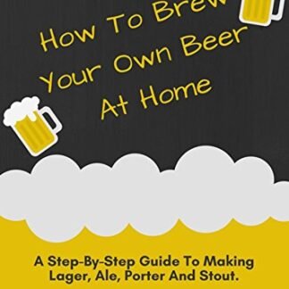 How to Brew your own Beer at Home - A Step-By-Step Guide to Making Lager, Ale, Porter and Stout (English Edition) - Tilly, Josh (Cervejas)