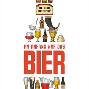 Am Anfang war das Bier: Viele interessante Fakten über dein Lieblingsgetränk (German Edition) - Antunović, Dalibor (Cervejas)
