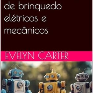 Manual para montagem de robôs de brinquedo elétricos e mecânicos - Carter, Evelyn (Brinquedos)