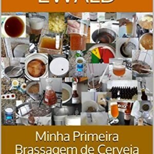 Minha Primeira Brassagem de Cerveja Artesanal: Série Diário de um Cervejeiro - Ewald, Werner (Cervejas)