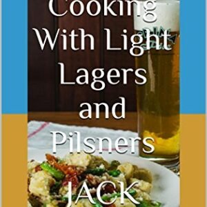 Cooking With Light Lagers and Pilsners: 24 Recipes That include the addition of Lager Beers (Cooking With Beer Book 2) (English Edition) - LeVack, Jack (Cervejas)