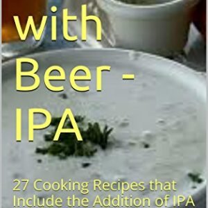 Cooking with Beer - IPA: 27 Cooking Recipes that Include the Addition of IPA (English Edition) - LeVack, Jack (Cervejas)