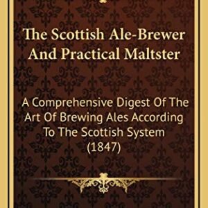 The Scottish Ale-Brewer And Practical Maltster: A Comprehensive Digest Of The Art Of Brewing Ales According To The Scottish System (1847) - Roberts, William Henry (Cervejas)