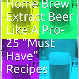 Home Brew Extract Beer Like A Pro- 25 "Must Have" Recipes: Saving you time. Saving you money. Brew like a Pro. (English Edition) - Pilly, Bruno "Brewmaster" (Cervejas)