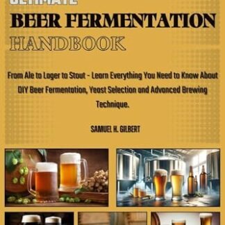 THE ULTIMATE BEER FERMENTATION HANDBOOK: From Ale to Lager to Stout – Learn Everything You Need to Know About DIY Beer Fermentation, Yeast Selection and Advanced Brewing Techniques. (English Edition) - GILBERT, SAMUEL H. (Cervejas)