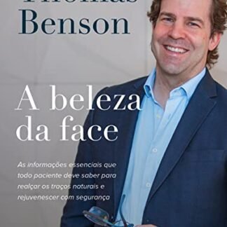 A beleza da face: As informações essenciais que todo paciente deve saber para realçar os traços naturais e rejuvenescer com segurança - Benson, Thomas (Beleza)