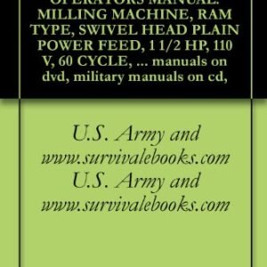 US Army, Technical Manual, TM 9-3417-210-10, OPERATORS MANUAL: MILLING MACHINE, RAM TYPE, SWIVEL HEAD PLAIN POWER FEED, 1 1/2 HP, 110 V, 60 CYCLE, SINGLE ... military manuals on cd, (English Edition) - U.S. Army and www.survivalebooks.com U.S. Army and www.survivalebooks.com (CDs)