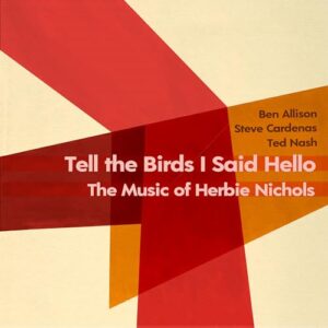 Tell the Birds I Said Hello: The Music of Herbie Nichols - Ben Allison (CDs)