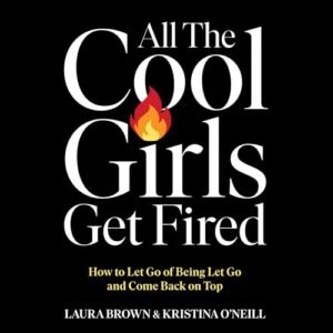 All the Cool Girls Get Fired: How to Let Go of Being Let Go and Come Back on Top - O'neill, Kristina (CDs)
