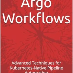 Mastering Argo Workflows: Advanced Techniques for Kubernetes-Native Pipeline Automation (English Edition) - Trex, Nova (CDs)