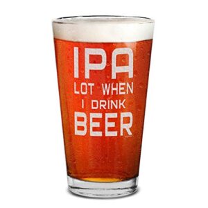 shop4ever IPA Lot When I Drink Beer Laser Gravado Beer Pint Vidro Engraçado de Cerveja para Homens Marido Pai Namorado Tio Irmão Colega de Trabalho (Cervejas)