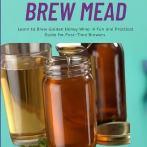 HOW TO BREW MEAD: Learn to Brew Golden Honey Wine: A Fun and Practical Guide for First-Time Brewers - CASTILL0, AMIRA (Cervejas)