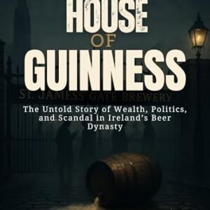 HOUSE OF GUINNESS: The Untold Story of Wealth, Politics, and Scandal in Ireland’s Beer Dynasty (English Edition) - Ray, Julio K. (Cervejas)