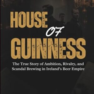 HOUSE OF GUINNESS: The True Story of Ambition, Rivalry, and Scandal Brewing in Ireland’s Beer Empire - Hale, Marcus J. (Cervejas)