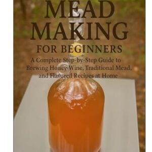 Homemade Mead Making for Beginners: A Complete Step-by-Step Guide to Brewing Honey Wine, Traditional Mead, and Flavored Recipes at Home - Harper, Ethan (Cervejas)