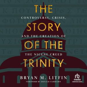 The Story of the Trinity: Controversy, Crisis, and the Creation of the Nicene Creed - Litfin, Bryan M (CDs)