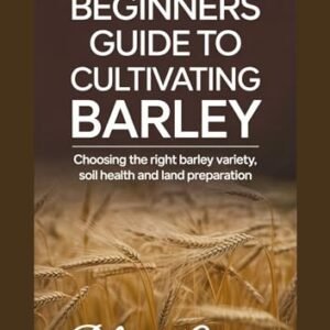 BEGINNERS GUIDE TO CULTIVATING BARLEY: Choosing the Right Barley Variety, Soil Health and Land Preparation (English Edition) - Grein, Pilzer (Cervejas)