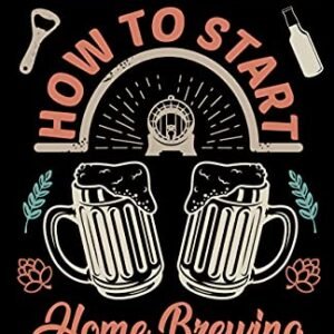 How To Start Home Brewing: Everything You Need To Know To Make Beer Today (English Edition) - Green, Lee (Cervejas)