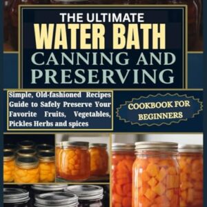 The Ultimate Water Bath Canning And Preserving Cookbook For Beginners: Simple, Old-fashioned Recipes Guide to Safely Preserve Your Favorite Fruits, Vegetables, Pickles Herbs and spices - Shayne, Mia (Cervejas)