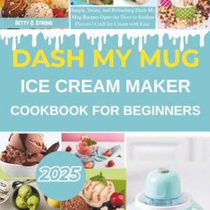 Dash My Mug Ice Cream Maker Cookbook For Beginners: Simple, Sweet, and Refreshing Dash My Mug Recipes Open the Door to Endless Flavors | Craft Ice Cream with Ease and Savor Homemade Joy - D. Strong, Betty (Cervejas)