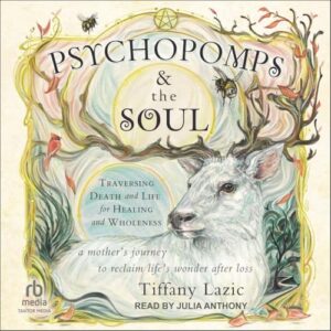 Psychopomps & the Soul: Traversing Death and Life for Healing and Wholeness - Lazic, Tiffany (CDs)