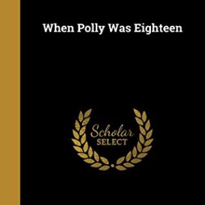 When Polly Was Eighteen - Dowd, Emma C. d. 1938 (CDs)