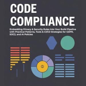 Code Compliance: Embedding Privacy & Security Rules into Your Build Pipeline with Practical Patterns, Tools & CI/CD Strategies for GDPR, SOC2, and AI Policies - Valenor, Ethan (CDs)