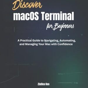 Discover macOS Terminal for Beginners: A Practical Guide to Navigating, Automating, and Managing Your Mac with Confidence - Kos, Zlatica (CDs)