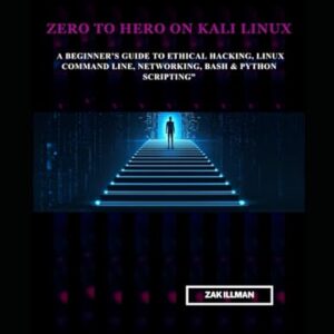 Zero to Hero on Kali Linux: A Beginner's Guide to Ethical Hacking, Linux Command Line, Networking, Bash & Python Scripting - Illman, Zak (CDs)
