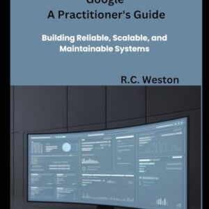 Software Engineering at Google A Practitioner's Guide: Building Reliable, Scalable, and Maintainable Systems - Weston, R.C. (CDs)