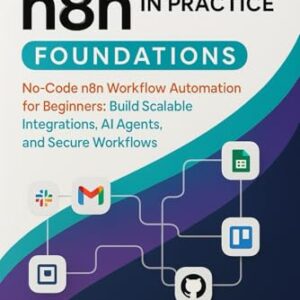 Mastering n8n in Practice: Foundations: No-Code n8n Workflow Automation for Beginners: Build Scalable Integrations, AI Agents, and Secure Workflows ... n8n: The Complete No-Code Automation Series) - Nakamura, Kenji (CDs)