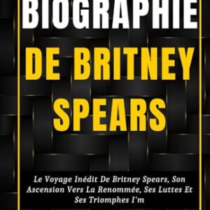 Biographie de Britney Spears: Le Voyage Inédit De Britney Spears, Son Ascension Vers La Renommée, Ses Luttes Et Ses Triomphes (Biographie, vies et époques de personnalités célèbres) (French Edition) - Press, Litpro (CDs)
