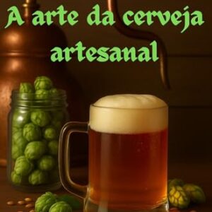 A Arte da Cerveja Artesanal: Manual prático para criar e saborear sua própria cerveja - GALVÃO MARINHO, MARCOS (Cervejas)