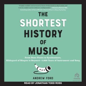 The Shortest History of Music: From Bone Flutes to Synthesizers, Hildegard of Bingen to Beyoncé―5,000 Years of Instrument and Song - Ford, Andrew (CDs)