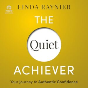The Quiet Achiever: Your Journey to Authentic Confidence - Linda Raynier (CDs)