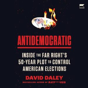 Antidemocratic: Inside the Far Right's 50-Year Plot to Control American Elections - Daley, David (CDs)