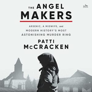 The Angel Makers: Arsenic, a Midwife, and Modern History's Most Astonishing Murder Ring - McCracken, Patti (CDs)