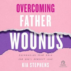 Overcoming Father Wounds: Exchanging Your Pain for God's Perfect Love - Stephens, Kia (CDs)