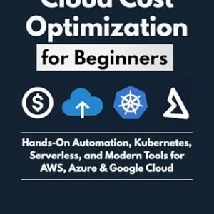 FinOps & Cloud Cost Optimization for Beginners : Hands-On Automation, Kubernetes, Serverless, and Modern Tools for AWS, Azure & Google Cloud (English Edition) - Denning, Hollis (CDs)