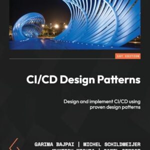 CI/CD Design Patterns: Design and implement CI/CD using proven design patterns - Bajpai, Garima (CDs)