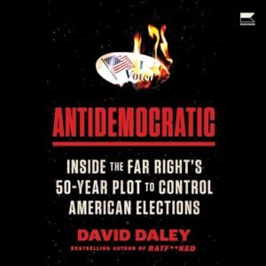 Antidemocratic: Inside the Far Right's 50-Year Plot to Control American Elections - Daley, David (CDs)